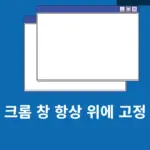 크롬 창 항상 위에 고정하는 2가지 방법 작업 중 창 안 사라지게