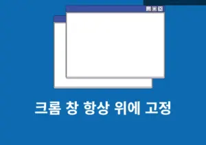 크롬 창 항상 위에 고정하는 2가지 방법 작업 중 창 안 사라지게