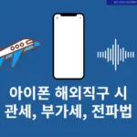 아이폰 해외직구 시 관세, 부가세, 전파법 총정리