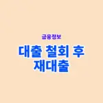대출 철회 후 재대출 가능할까? 신용점수 영향까지 정리